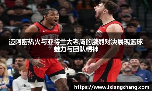 迈阿密热火与亚特兰大老鹰的激烈对决展现篮球魅力与团队精神