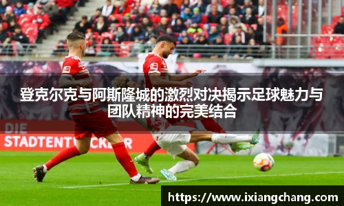 登克尔克与阿斯隆城的激烈对决揭示足球魅力与团队精神的完美结合